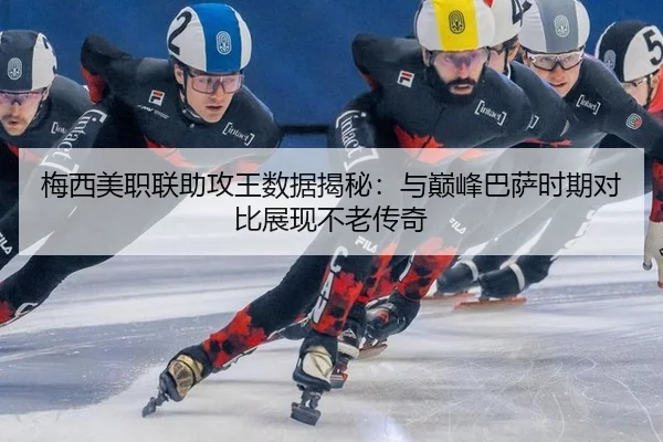 梅西美职联助攻王数据揭秘：与巅峰巴萨时期对比展现不老传奇