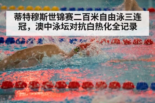 蒂特穆斯世锦赛二百米自由泳三连冠,澳中泳坛对抗白热化全记录