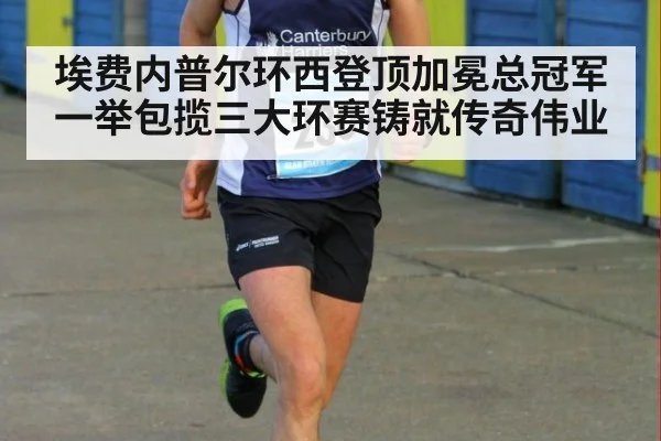 埃费内普尔环西登顶加冕总冠军一举包揽三大环赛铸就传奇伟业