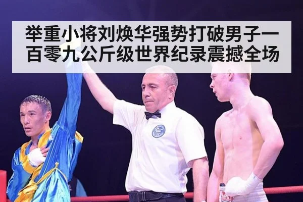 举重小将刘焕华强势打破男子一百零九公斤级世界纪录震撼全场