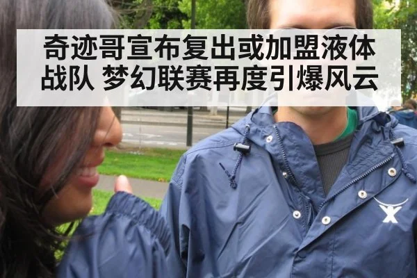 奇迹哥宣布复出或加盟液体战队 梦幻联赛再度引爆风云