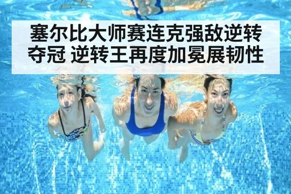 塞尔比大师赛连克强敌逆转夺冠 逆转王再度加冕展韧性