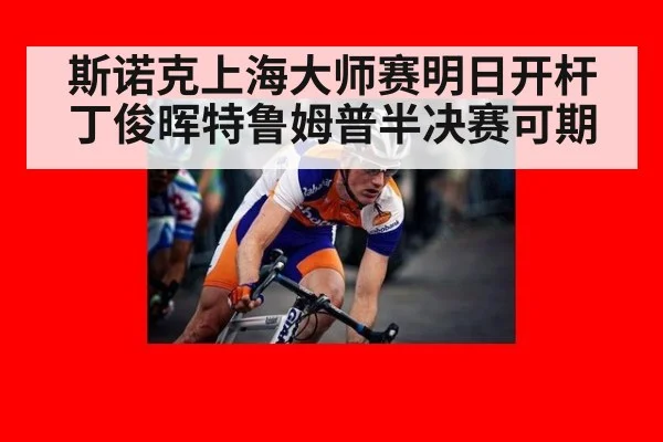 斯诺克上海大师赛明日开杆 丁俊晖特鲁姆普半决赛可期