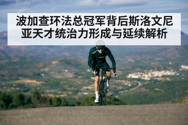 波加查环法总冠军背后斯洛文尼亚天才统治力形成与延续解析
