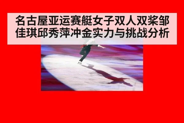 名古屋亚运赛艇女子双人双桨邹佳琪邱秀萍冲金实力与挑战分析