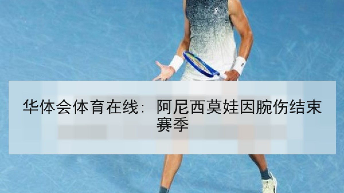 华体会体育在线: 阿尼西莫娃因腕伤结束赛季